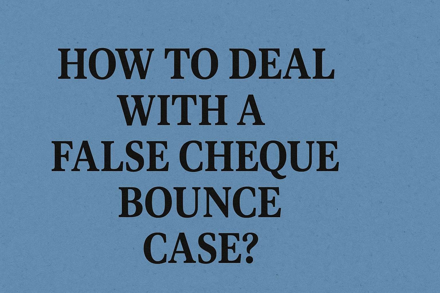 How to deal with a False Cheque Bounce Case,Lawforeverything